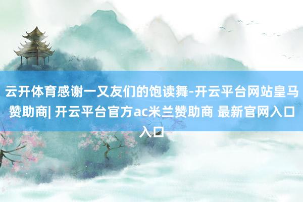 云开体育感谢一又友们的饱读舞-开云平台网站皇马赞助商| 开云平台官方ac米兰赞助商 最新官网入口