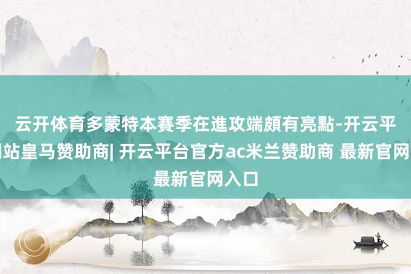 云开体育　　多蒙特本賽季在進攻端頗有亮點-开云平台网站皇马赞助商| 开云平台官方ac米兰赞助商 最新官网入口