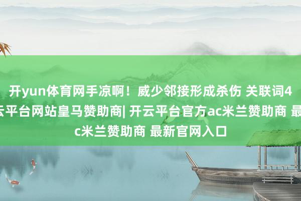 开yun体育网手凉啊！威少邻接形成杀伤 关联词4罚全丢-开云平台网站皇马赞助商| 开云平台官方ac米兰赞助商 最新官网入口