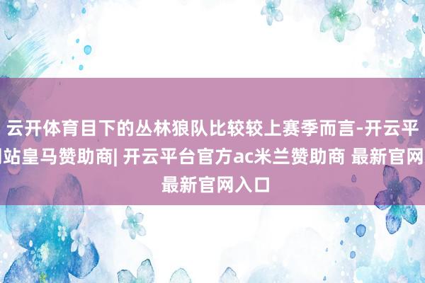 云开体育目下的丛林狼队比较较上赛季而言-开云平台网站皇马赞助商| 开云平台官方ac米兰赞助商 最新官网入口