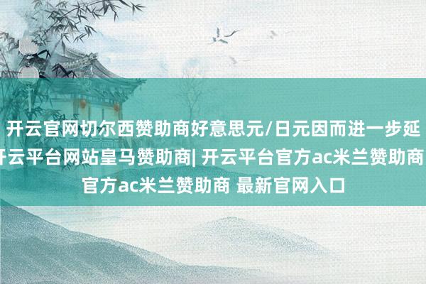 开云官网切尔西赞助商好意思元/日元因而进一步延迟轰动跌势-开云平台网站皇马赞助商| 开云平台官方ac米兰赞助商 最新官网入口