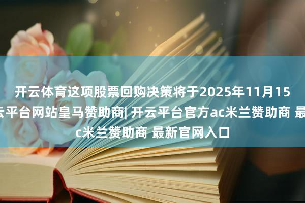 开云体育这项股票回购决策将于2025年11月15日已毕-开云平台网站皇马赞助商| 开云平台官方ac米兰赞助商 最新官网入口