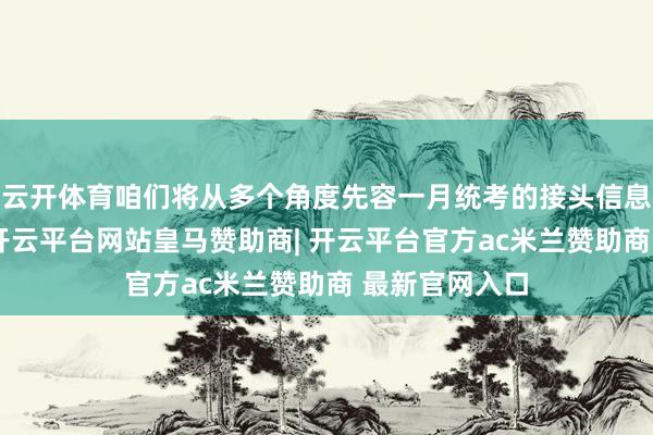 云开体育咱们将从多个角度先容一月统考的接头信息和备考攻略-开云平台网站皇马赞助商| 开云平台官方ac米兰赞助商 最新官网入口