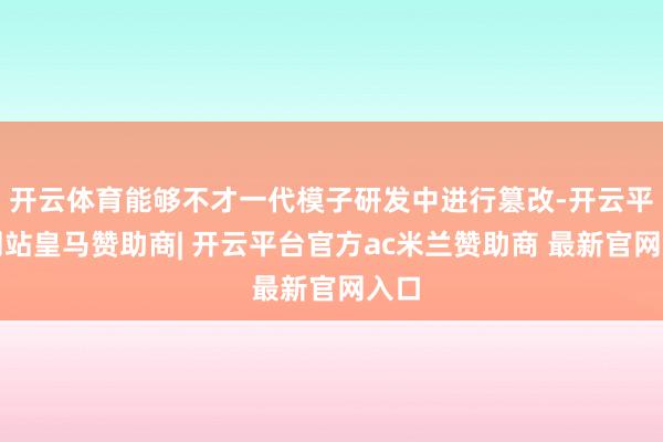 开云体育能够不才一代模子研发中进行篡改-开云平台网站皇马赞助商| 开云平台官方ac米兰赞助商 最新官网入口