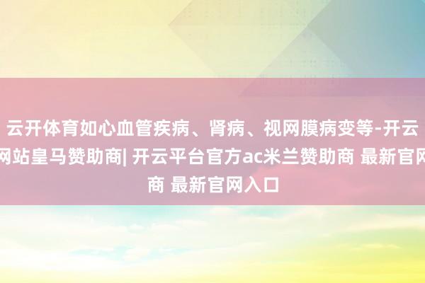 云开体育如心血管疾病、肾病、视网膜病变等-开云平台网站皇马赞助商| 开云平台官方ac米兰赞助商 最新官网入口